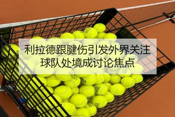 利拉德跟腱伤引发外界关注 球队处境成讨论焦点