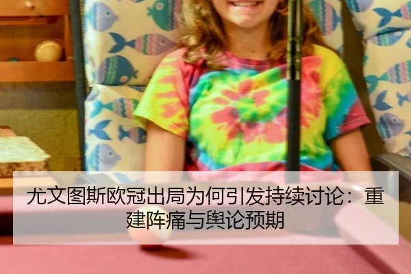 尤文图斯欧冠出局为何引发持续讨论：重建阵痛与舆论预期